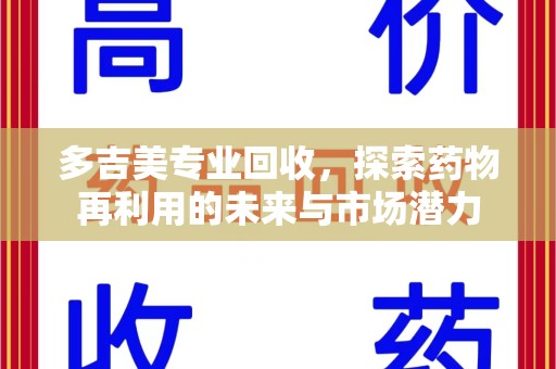 阜阳多吉美专业回收，探索药物再利用的未来与市场潜力