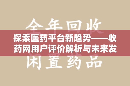 阜阳探索医药平台新趋势——收药网用户评价解析与未来发展
