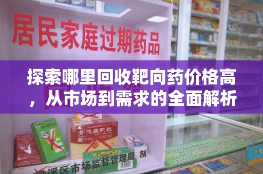 阜阳探索哪里回收靶向药价格高，从市场到需求的全面解析