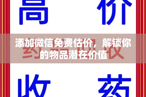 阜阳添加微信免费估价，解锁你的物品潜在价值